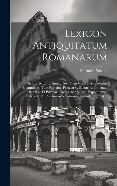 Produktbild: Lexicon Antiquitatum Romanarum: In Quo Ritus Et Antiquitates Cum Graecis Ac Romanis Communes, Tum Romanis Peculiares, Sacrae Et Profanae, Publicae Et