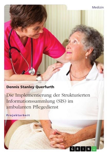 Die Implementierung der Strukturierten Informationssammlung (SIS) im ambulanten Pflegedienst, Taschenbuch von Dennis Stanley Querfurth, GRIN,