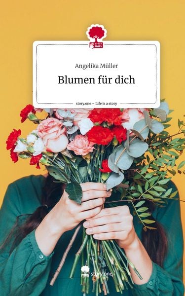 Blumen für dich. Life is a Story - story.one, Gebundene Ausgabe von Angelika Müller, Story.one publishing, 9783710841590