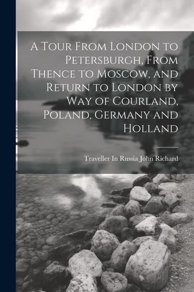 Produktbild: A Tour From London to Petersburgh, From Thence to Moscow, and Return to London by Way of Courland, Poland, Germany and Holland