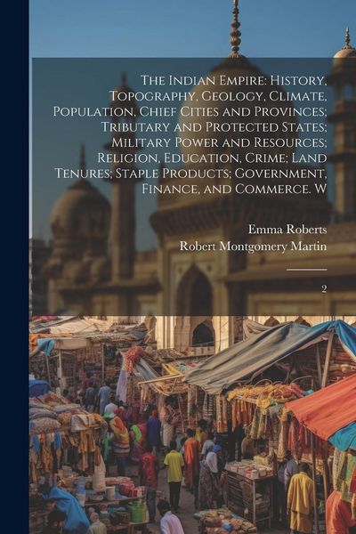 Produktbild: The Indian Empire: History, Topography, Geology, Climate, Population, Chief Cities and Provinces; Tributary and Protected States; Militar