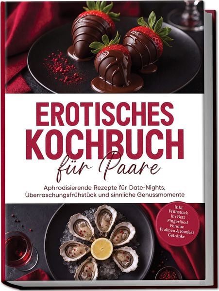 Produktbild: Erotisches Kochbuch f&uuml;r Paare: Aphrodisierende Rezepte f&uuml;r Date-Nights, &Uuml;berraschungsfr&uuml;hst&uuml;ck und sinnliche Genussmomente &ndash; inkl. Fr&uuml;hst&uuml;ck im Bett, Fingerfood, Fondue, Pralinen & Konfekt, Getr&auml;nke