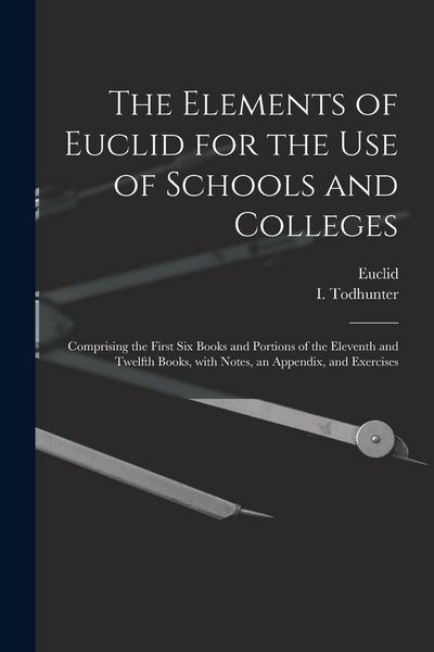 Produktbild: The Elements of Euclid for the Use of Schools and Colleges [microform]: Comprising the First Six Books and Portions of the Eleventh and Twelfth Books,