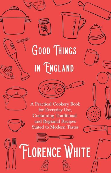 Produktbild: Good Things in England - A Practical Cookery Book for Everyday Use, Containing Traditional and Regional Recipes Suited to Modern Tastes