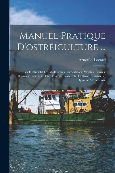 Produktbild: Manuel Pratique D'ostr&eacute;iculture ...: Les Huitres Et Les Mollusques Comestibles, Moules, Praires, Clovisses, Escargots, Etc.; Histoire Naturelle, Cultu
