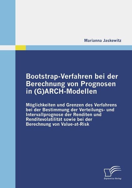 Bootstrap-Verfahren bei der Berechnung von Prognosen in (G)ARCH-Modellen, Taschenbuch von Marianna Jaskewitz, Diplomica Verlag, 9783836684781