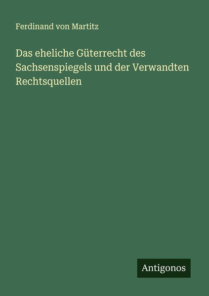 Das eheliche Güterrecht des Sachsenspiegels und der Verwandten Rechtsquellen, Taschenbuch von Ferdinand Martitz, Antigonos Verlag, 9783386137508