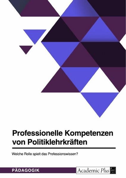 Professionelle Kompetenzen von Politiklehrkräften. Welche Rolle spielt das Professionswissen?, Taschenbuch von , GRIN, 9783346899187