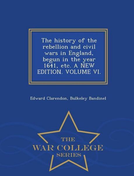 Produktbild: The history of the rebellion and civil wars in England, begun in the year 1641, etc. A NEW EDITION. VOLUME VI. - War College Series
