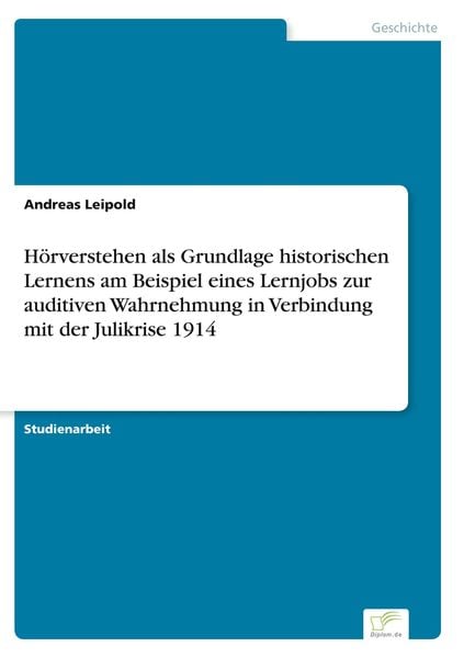 Hörverstehen als Grundlage historischen Lernens am Beispiel eines Lernjobs zur auditiven Wahrnehmung in Verbindung mit der Julikrise 1914, Taschenbuch