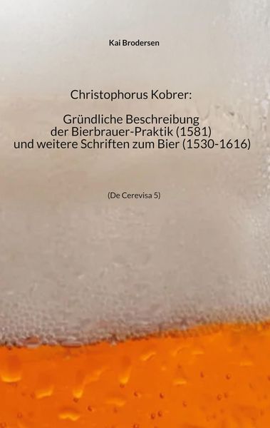 Produktbild: Christophorus Kobrer: Gr&uuml;ndliche Beschreibung der Bierbrauer-Praktik (1581) und weitere Schriften zum Bier (1530-1616)
