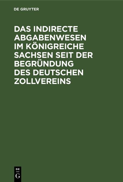 Produktbild: Das indirecte Abgabenwesen im K&ouml;nigreiche Sachsen seit der Begr&uuml;ndung des Deutschen Zollvereins