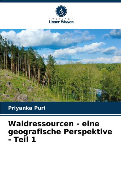 Waldressourcen - eine geografische Perspektive - Teil 1, Taschenbuch von Priyanka Puri, Verlag Unser Wissen, 9786207105939