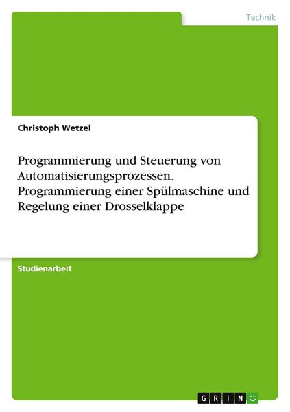 Programmierung und Steuerung von Automatisierungsprozessen. Programmierung einer Spülmaschine und Regelung einer Drosselklappe, Taschenbuch von
