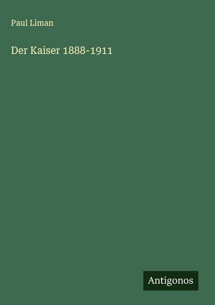 Der Kaiser 1888-1911, Gebundene Ausgabe von Paul Liman, Antigonos Verlag, 9783566018351