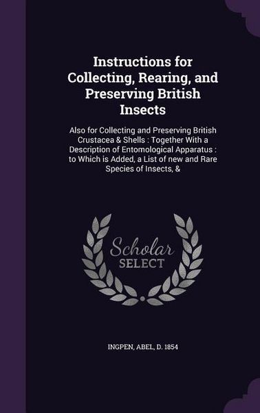 Produktbild: Instructions for Collecting, Rearing, and Preserving British Insects: Also for Collecting and Preserving British Crustacea & Shells: Together With a D