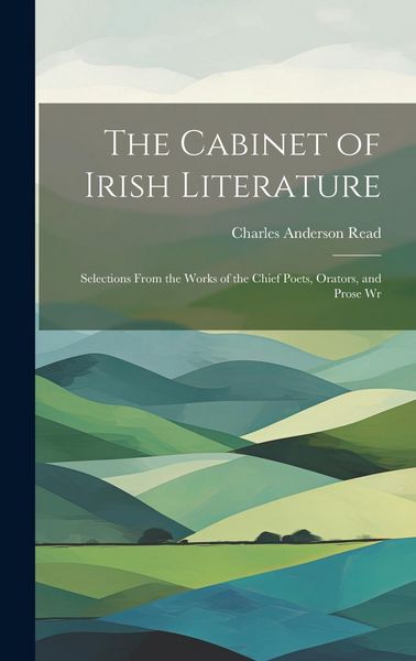 Produktbild: The Cabinet of Irish Literature: Selections From the Works of the Chief Poets, Orators, and Prose Wr