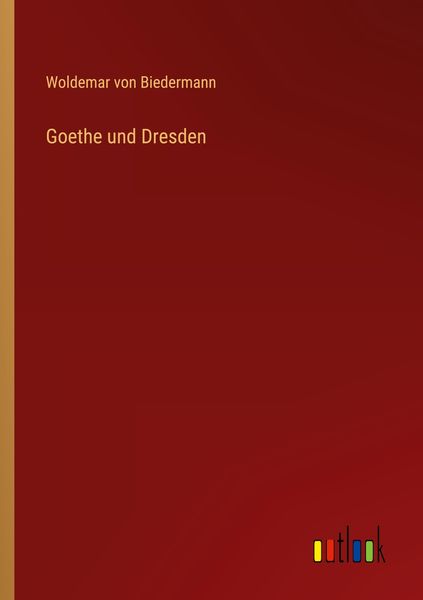 Goethe und Dresden, Taschenbuch von Woldemar Biedermann, Outlook, 9783368272487