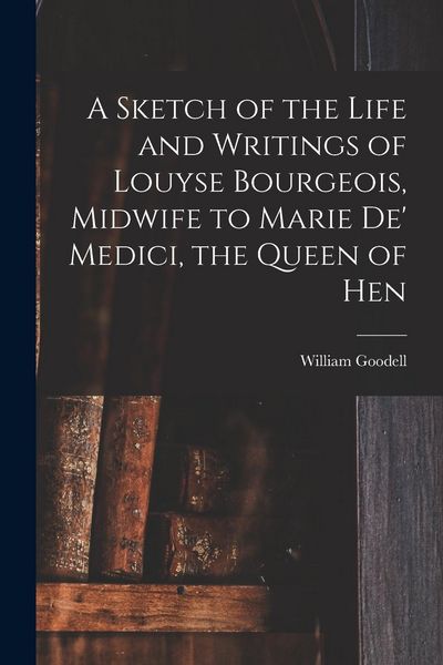 Produktbild: A Sketch of the Life and Writings of Louyse Bourgeois, Midwife to Marie de' Medici, the Queen of Hen