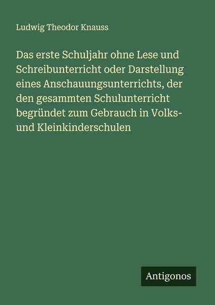 Produktbild: Das erste Schuljahr ohne Lese und Schreibunterricht oder Darstellung eines Anschauungsunterrichts, der den gesammten Schulunterricht begr&uuml;ndet zum Geb