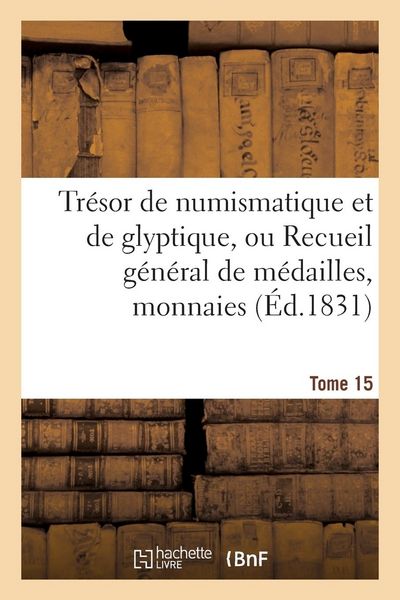 Produktbild: Tr&eacute;sor de Numismatique Et de Glyptique, Ou Recueil G&eacute;n&eacute;ral de M&eacute;dailles. Tome 15: , Monnaies, Pierres Grav&eacute;es, Bas-Reliefs Tant Anciens Que Modernes