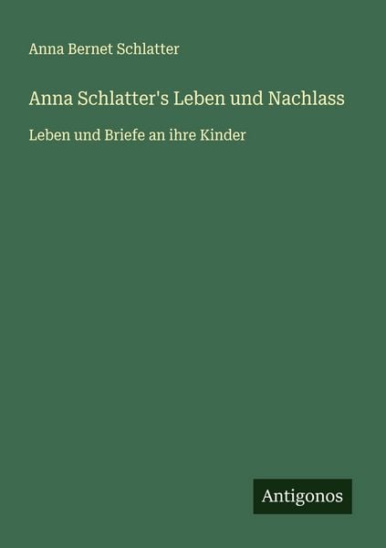 Anna Schlatter's Leben und Nachlass, Taschenbuch von Anna Bernet Schlatter, Antigonos Verlag, 9783563923085