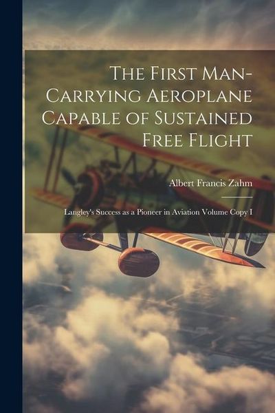 Produktbild: The First Man-carrying Aeroplane Capable of Sustained Free Flight: Langley's Success as a Pioneer in Aviation Volume Copy I