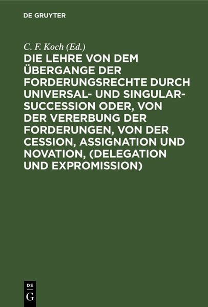 Produktbild: Die Lehre von dem &Uuml;bergange der Forderungsrechte durch Universal- und Singular-Succession oder, von der Vererbung der Forderungen, von der Cession, Assignation und Novation, (Delegation und Expromission)