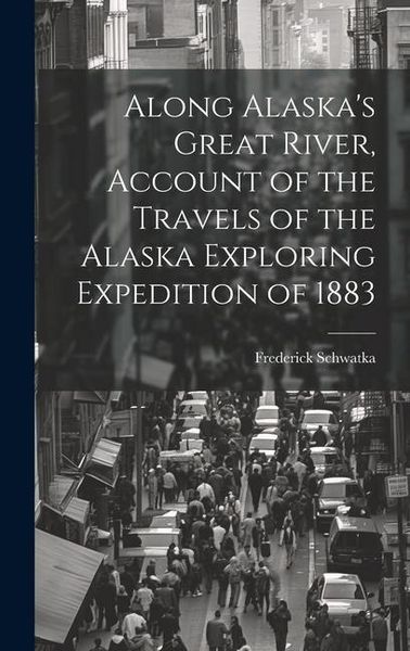 Produktbild: Along Alaska's Great River, Account of the Travels of the Alaska Exploring Expedition of 1883