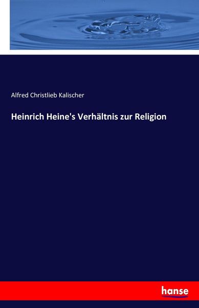 Heinrich Heine's Verhältnis zur Religion, Taschenbuch von Alfred Christlieb Kalischer, Hansebooks, 9783742864499