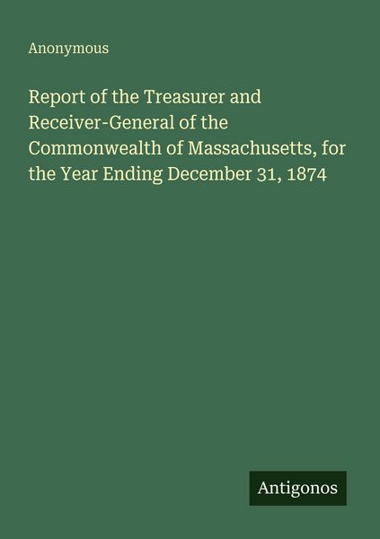 Produktbild: Report of the Treasurer and Receiver-General of the Commonwealth of Massachusetts, for the Year Ending December 31, 1874