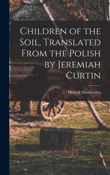 Produktbild: Children of the Soil, Translated From the Polish by Jeremiah Curtin