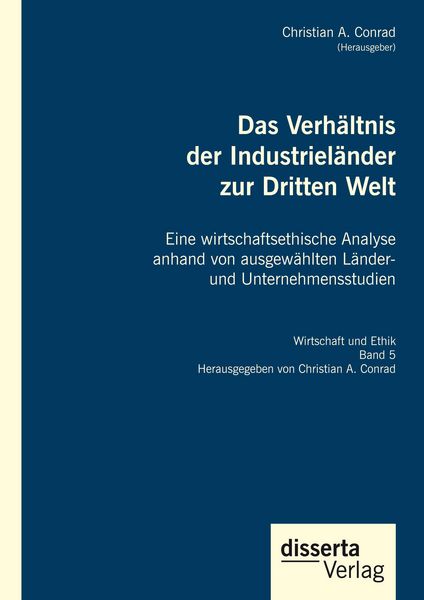 Produktbild: Das Verh&auml;ltnis der Industriel&auml;nder zur Dritten Welt. Eine wirtschaftsethische Analyse anhand von ausgew&auml;hlten L&auml;nder- und Unternehmensstudien