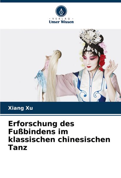 Erforschung des Fußbindens im klassischen chinesischen Tanz, Taschenbuch von Xiang Xu, Verlag Unser Wissen, 9786208538286