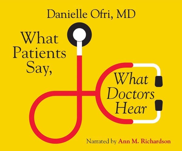 What Patients Say, What Doctors Hear: What Doctors Say, What Patients Hear