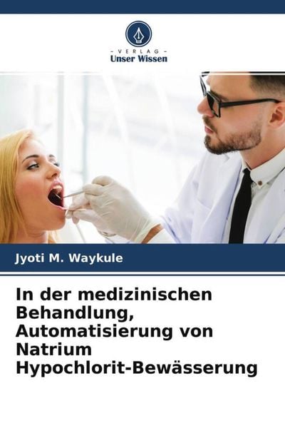 In der medizinischen Behandlung, Automatisierung von Natrium Hypochlorit-Bewässerung, Taschenbuch von Jyoti M. Waykule, Verlag Unser Wissen,