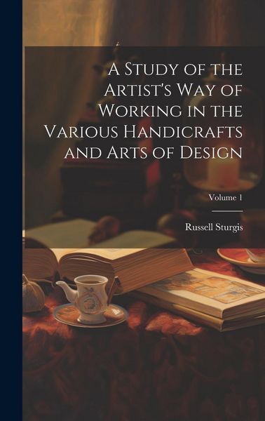 Produktbild: A Study of the Artist's Way of Working in the Various Handicrafts and Arts of Design; Volume 1