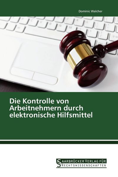 Die Kontrolle von Arbeitnehmern durch elektronische Hilfsmittel, Taschenbuch von Dominic Walcher, Saarbrücker Verlag für Rechtswissenschaften,