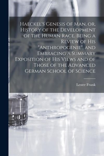 Produktbild: Haeckel's Genesis of Man, or, History of the Development of the Human Race. Being a Review of His "Anthropogenie", and Embracing a Summary Exposition