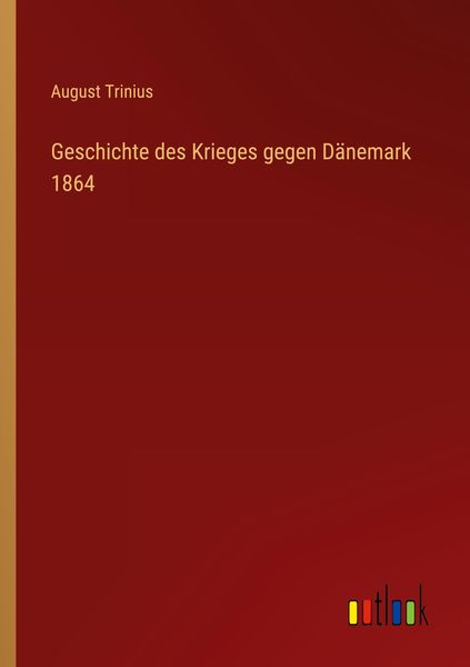Geschichte des Krieges gegen Dänemark 1864, Taschenbuch von August Trinius, Outlook, 9783368451028