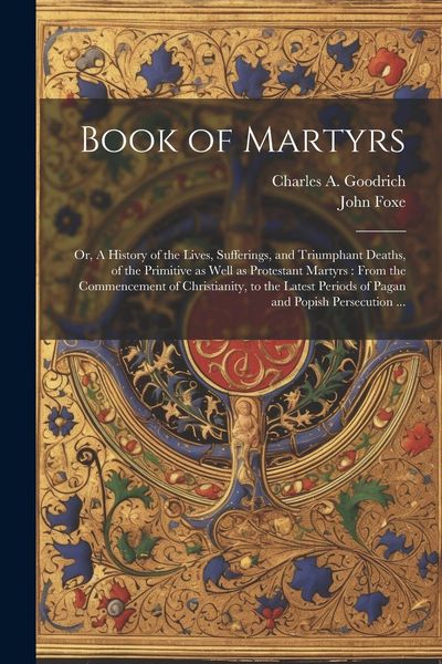 Produktbild: Book of Martyrs: Or, A History of the Lives, Sufferings, and Triumphant Deaths, of the Primitive as Well as Protestant Martyrs: From th