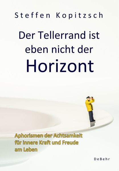 Produktbild: Der Tellerrand ist eben nicht der Horizont - Aphorismen der Achtsamkeit f&uuml;r innere Kraft und Freude am Leben