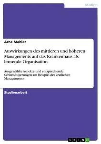 Auswirkungen des mittleren und höheren Managements auf das Krankenhaus als lernende Organisation, Taschenbuch von Arne Mahler, GRIN, 9783638859677
