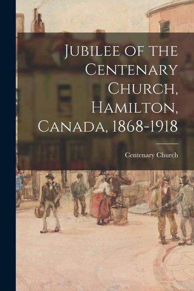 Produktbild: Jubilee of the Centenary Church, Hamilton, Canada, 1868-1918