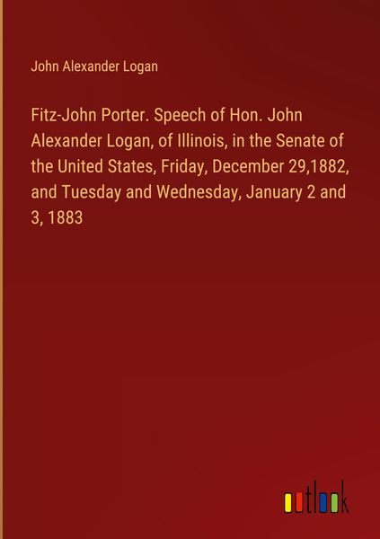 Produktbild: Fitz-John Porter. Speech of Hon. John Alexander Logan, of Illinois, in the Senate of the United States, Friday, December 29,1882, and Tuesday and Wedn