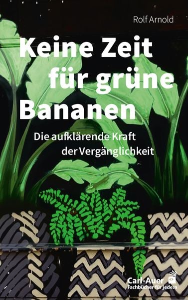 Keine Zeit für grüne Bananen, Taschenbuch von Rolf Arnold, Carl-Auer Verlag GmbH, 978-3-8497-0581-7