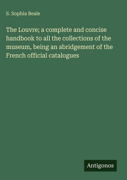Produktbild: The Louvre; a complete and concise handbook to all the collections of the museum, being an abridgement of the French official catalogues