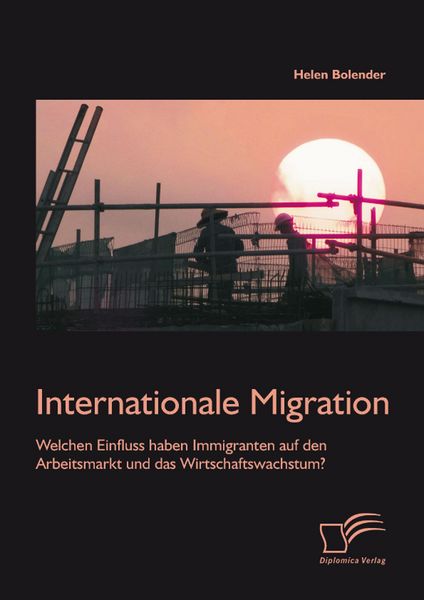 Produktbild: Internationale Migration: Welchen Einfluss haben Immigranten auf den Arbeitsmarkt und das Wirtschaftswachstum?