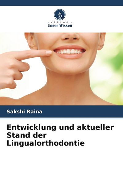 Entwicklung und aktueller Stand der Lingualorthodontie, Taschenbuch von Sakshi Raina, Verlag Unser Wissen, 9786205699904