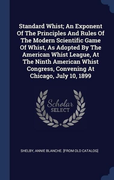 Produktbild: Standard Whist; An Exponent Of The Principles And Rules Of The Modern Scientific Game Of Whist, As Adopted By The American Whist League, At The Ninth